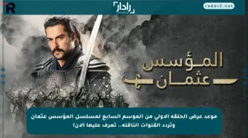 موعد عرض الحلقة الأولى من الموسم السابع لمسلسل المؤسس عثمان وتردد القنوات الناقلة.. تعرف عليها الآن!